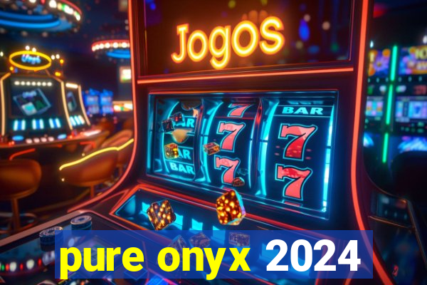 pure onyx 2024